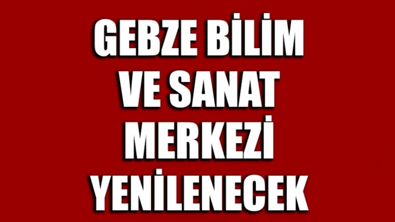 Gebze Bilim ve Sanat Merkezi yenilenecek