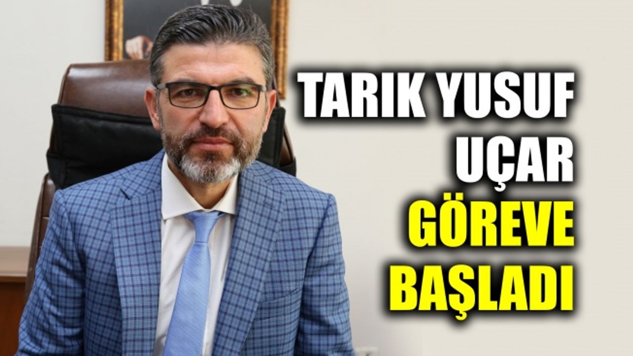 Tarık Yusuf Uçar göreve başladı