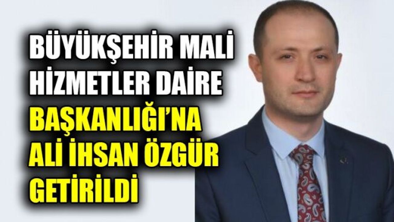 Büyükşehir Mali Hizmetler Daire Başkanlığı’na Ali İhsan Özgür getirildi