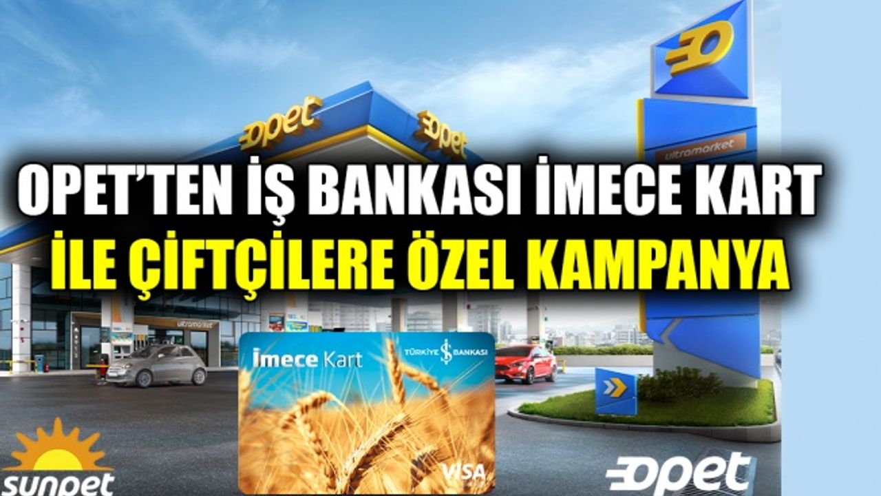 OPET’ten İş Bankası İmece Kart ile çiftçilere özel kampanya
