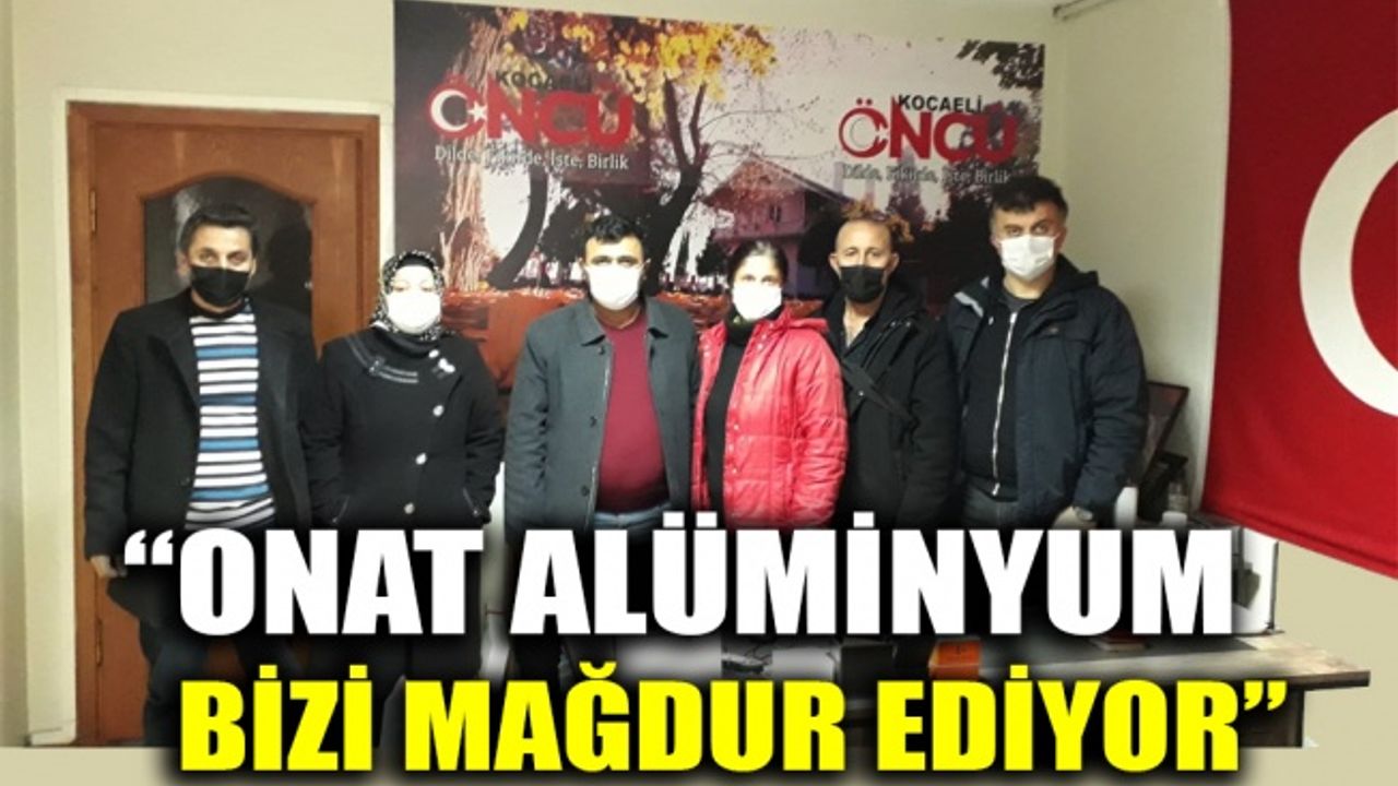 "ONAT Alüminyum bizi mağdur ediyor"
