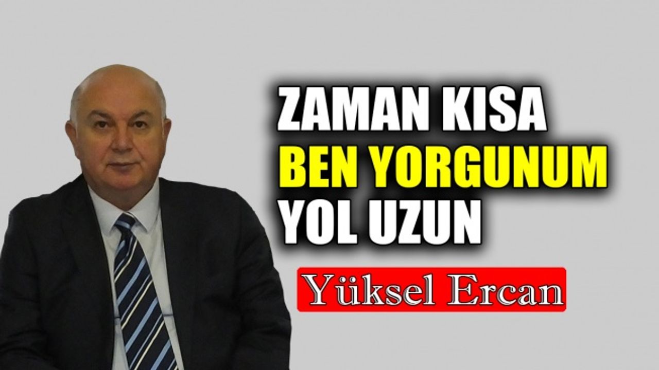 Zaman kısa, ben yorgunum, yol uzun