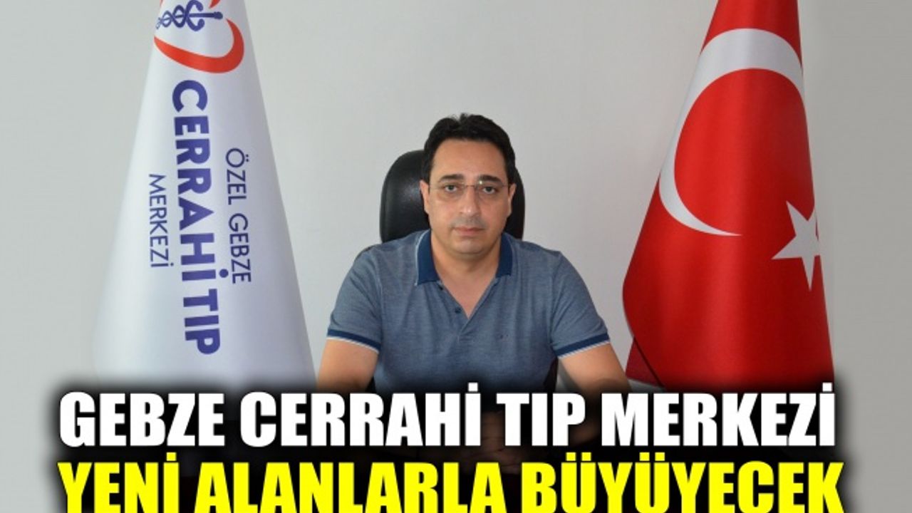 Gebze Cerrahi Tıp Merkezi yeni alanlarla büyüyecek