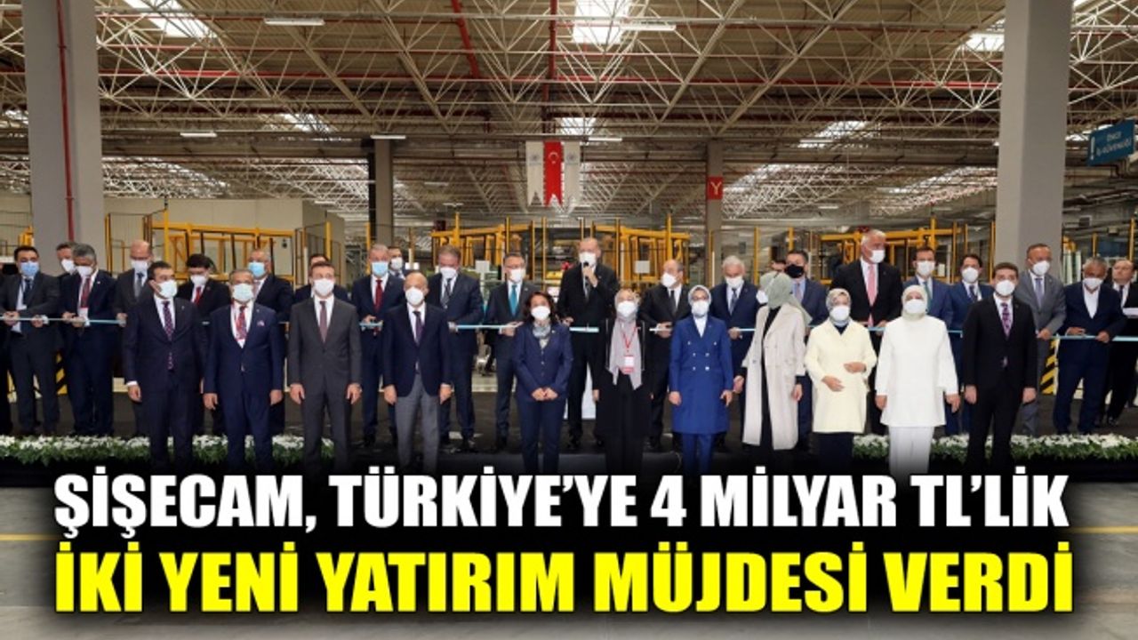 Şişecam, Türkiye’ye 4 milyar TL’lik iki yeni yatırım müjdesi verdi