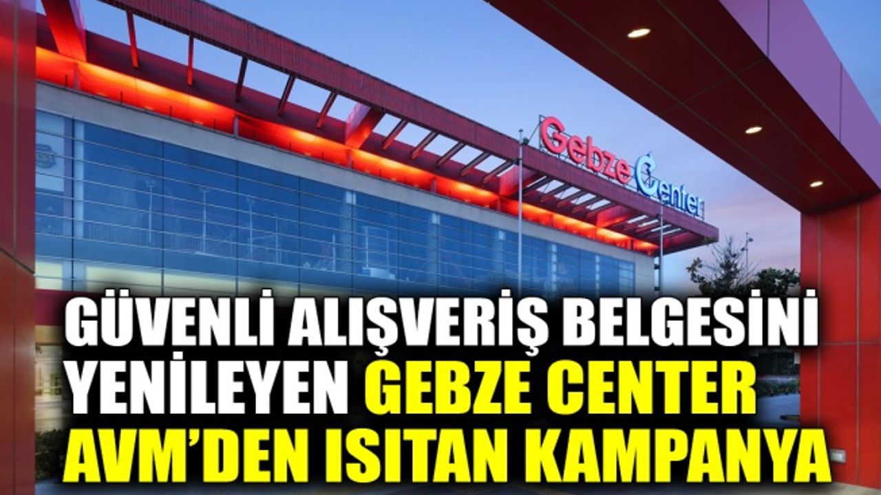 Güvenli Alışveriş Belgesini Yenileyen Gebze Center AVM’den ısıtan kampanya