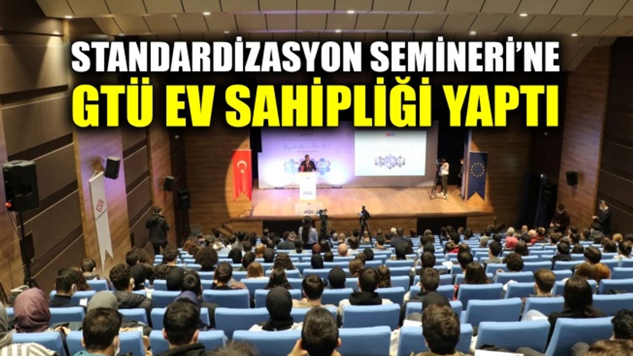 Standardizasyon Semineri’ne GTÜ ev sahipliği yaptı