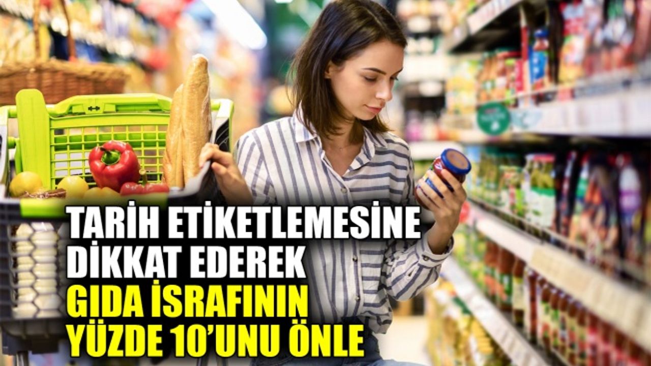 Tarih etiketlemesine dikkat ederek gıda israfının yüzde 10’unu önle