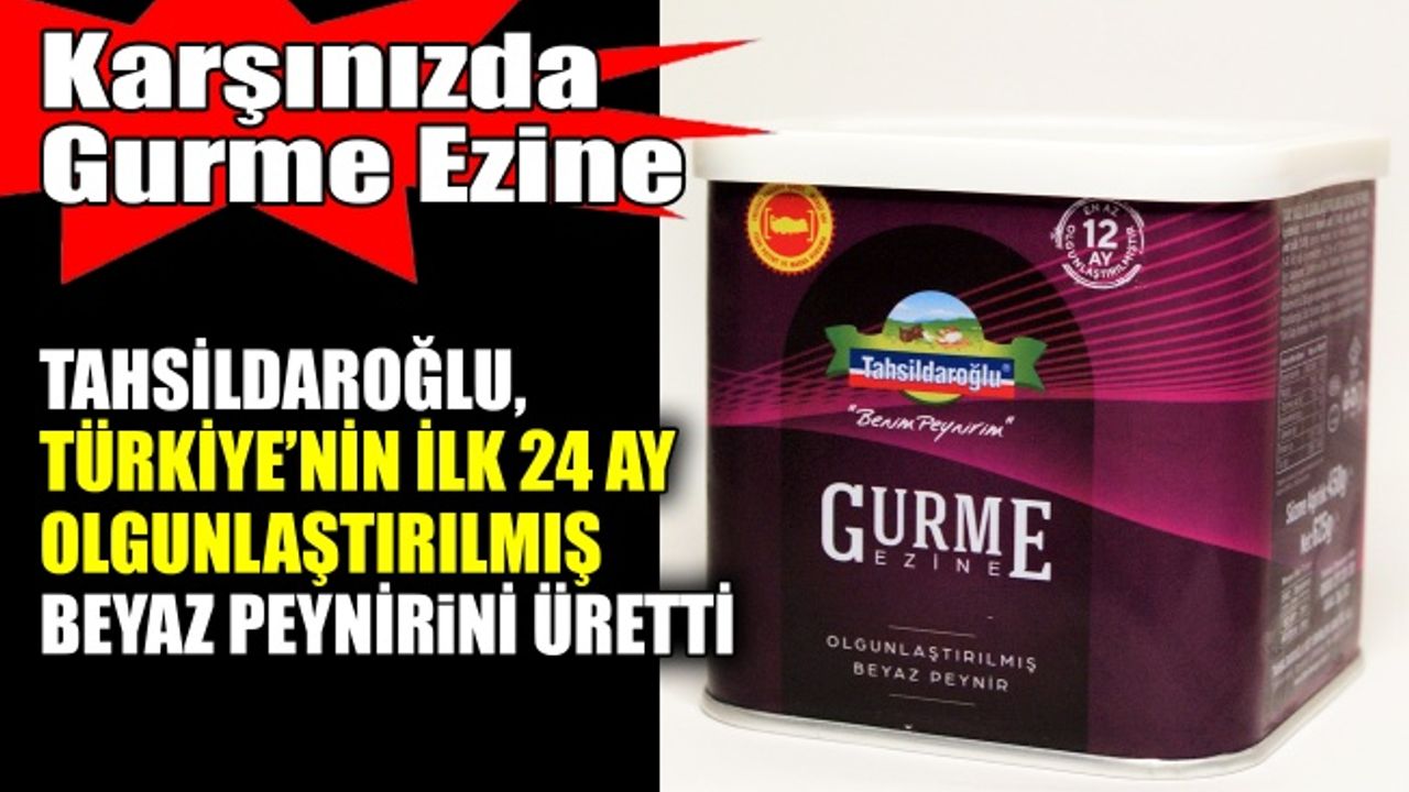 Tahsildaroğlu, Türkiye’nin ilk 24 ay olgunlaştırılmış beyaz peynirini üretti