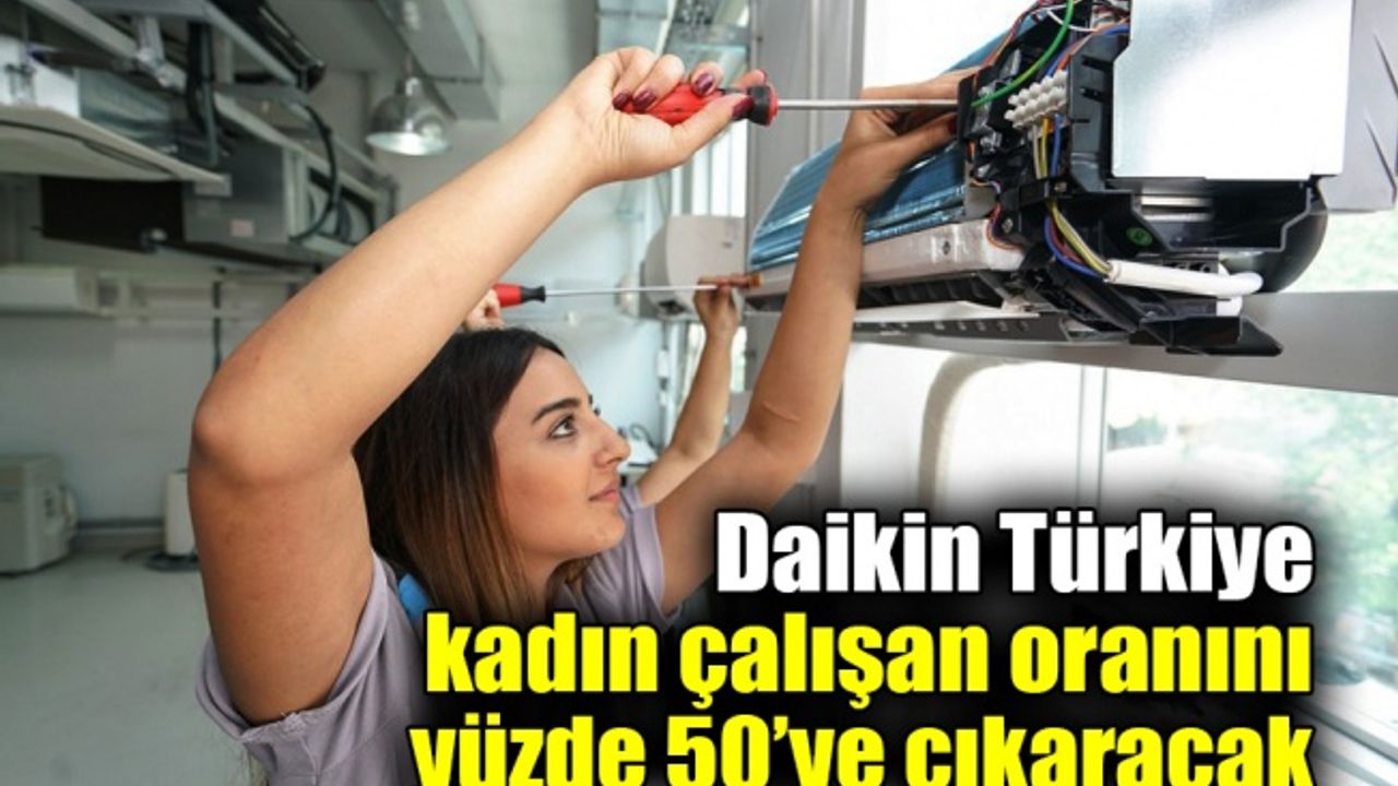 Daikin Türkiye, kadın çalışan oranını yüzde 50’ye çıkaracak