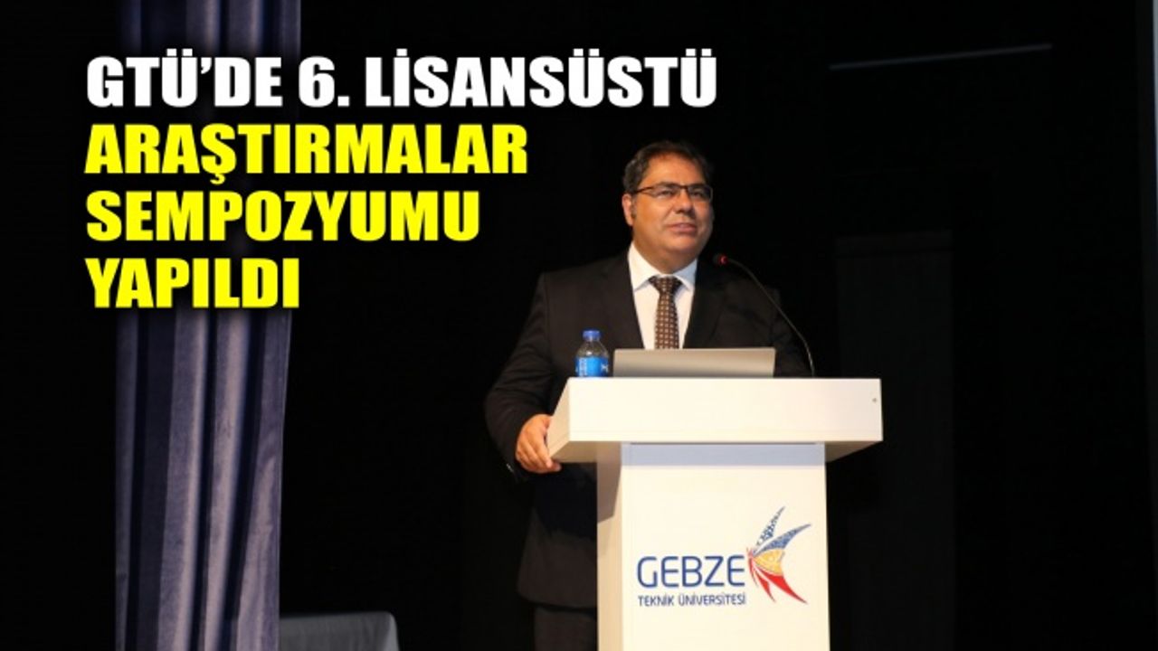 GTÜ’de 6. Lisansüstü Araştırmalar Sempozyumu yapıldı