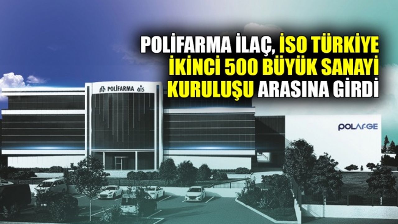 Polifarma İlaç, İSO Türkiye İkinci 500 büyük sanayi kuruluşu arasına girdi