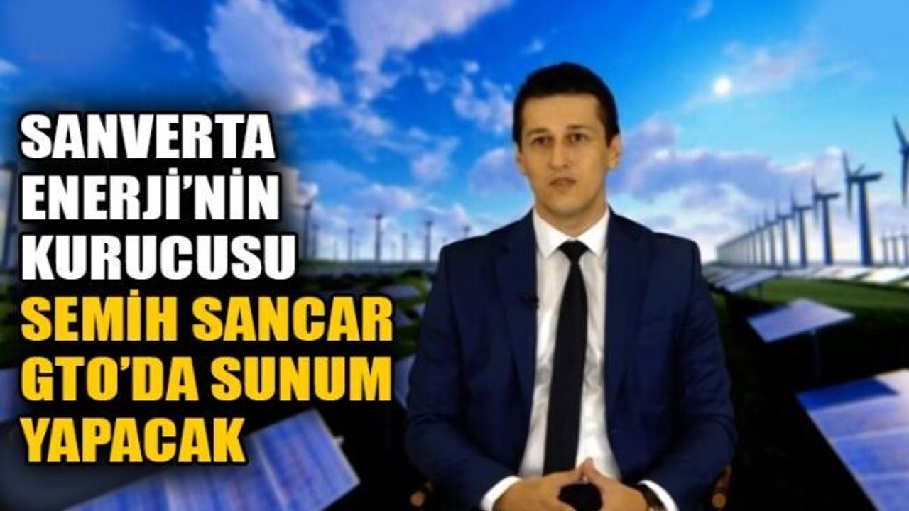 SANVERTA ENERJİ’nin kurucusu Semih Sancar, GTO’da sunum yapacak