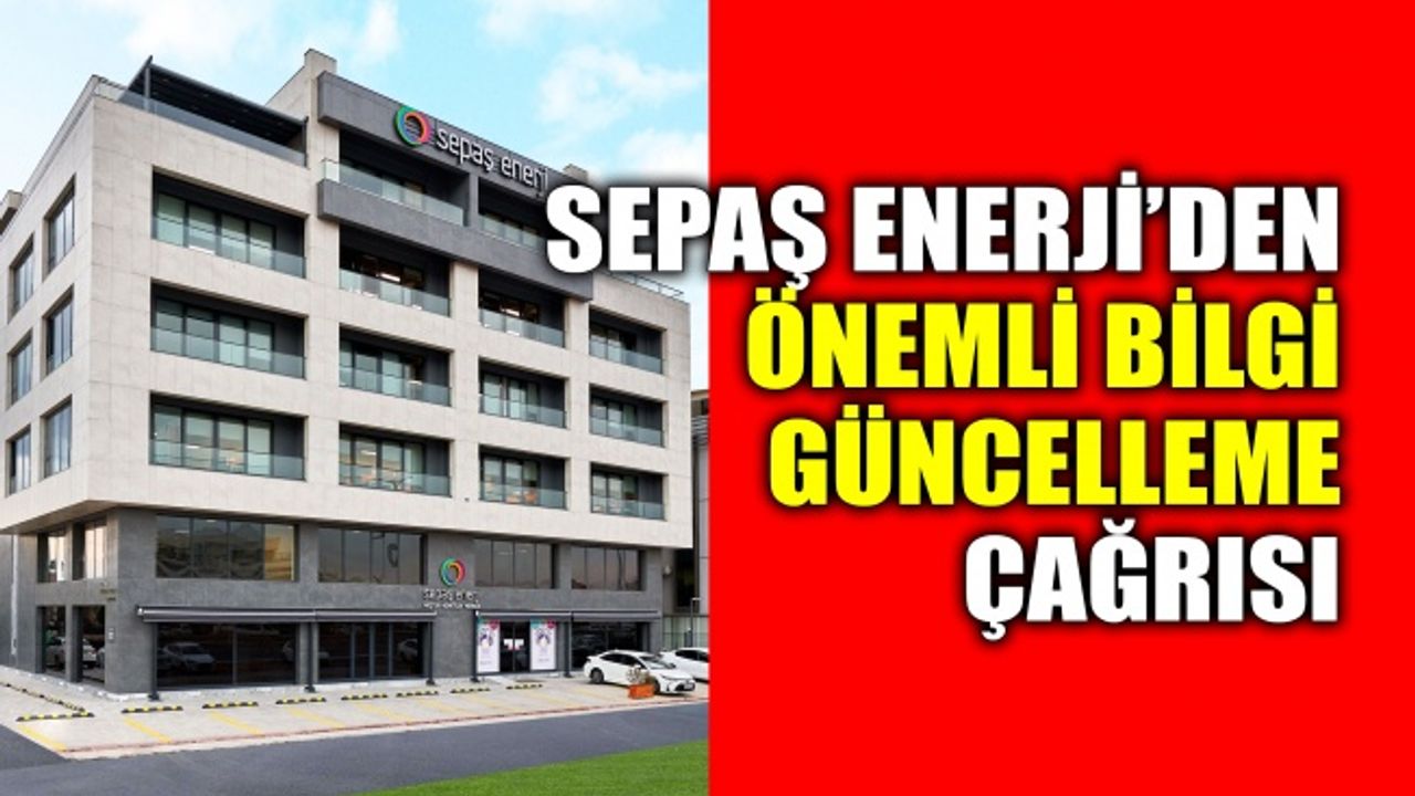 Sepaş Enerji’den önemli bilgi güncelleme çağrısı