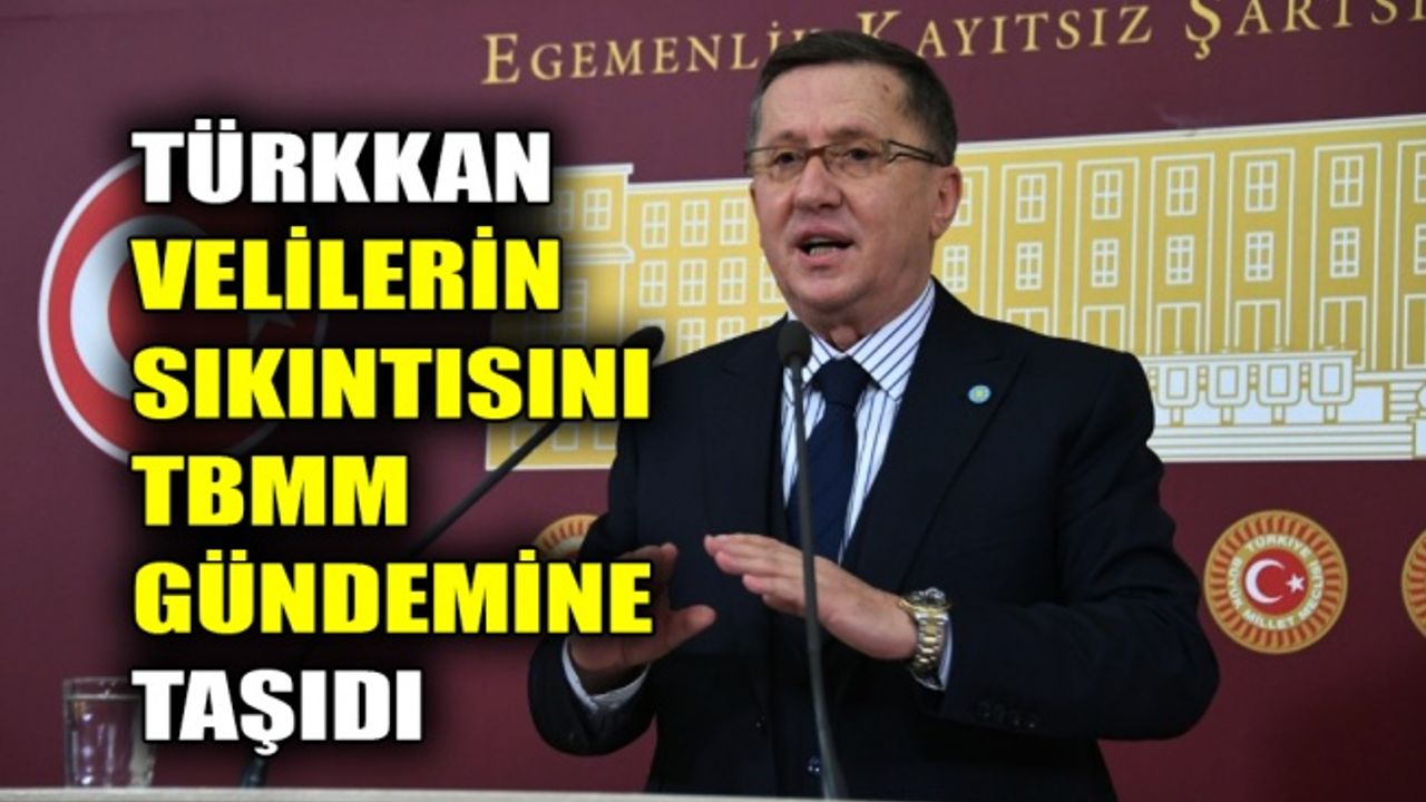 Türkkan velilerin sıkıntısını TBMM gündemine taşıdı