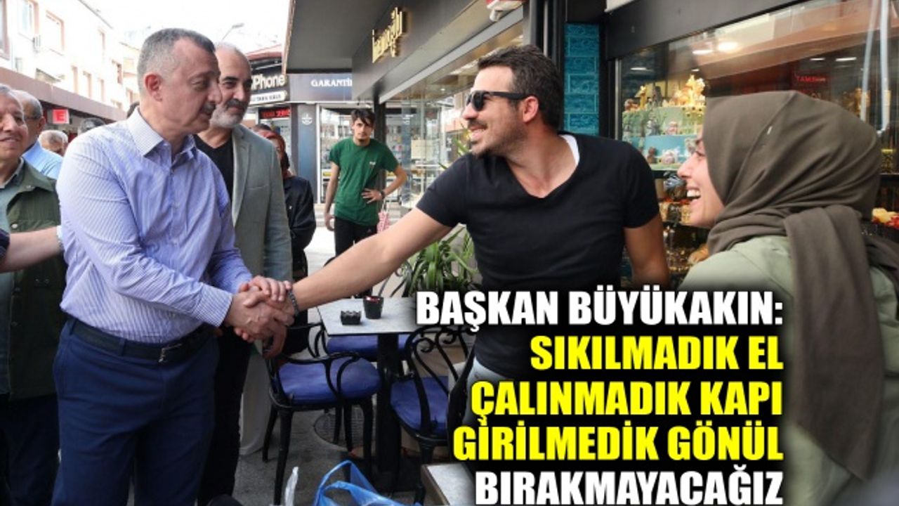 Başkan Büyükakın: Sıkılmadık el, çalınmadık kapı, girilmedik gönül bırakmayacağız