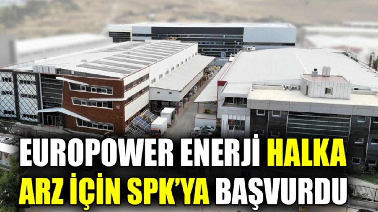 Europower Enerji halka arz için SPK’ya başvurdu