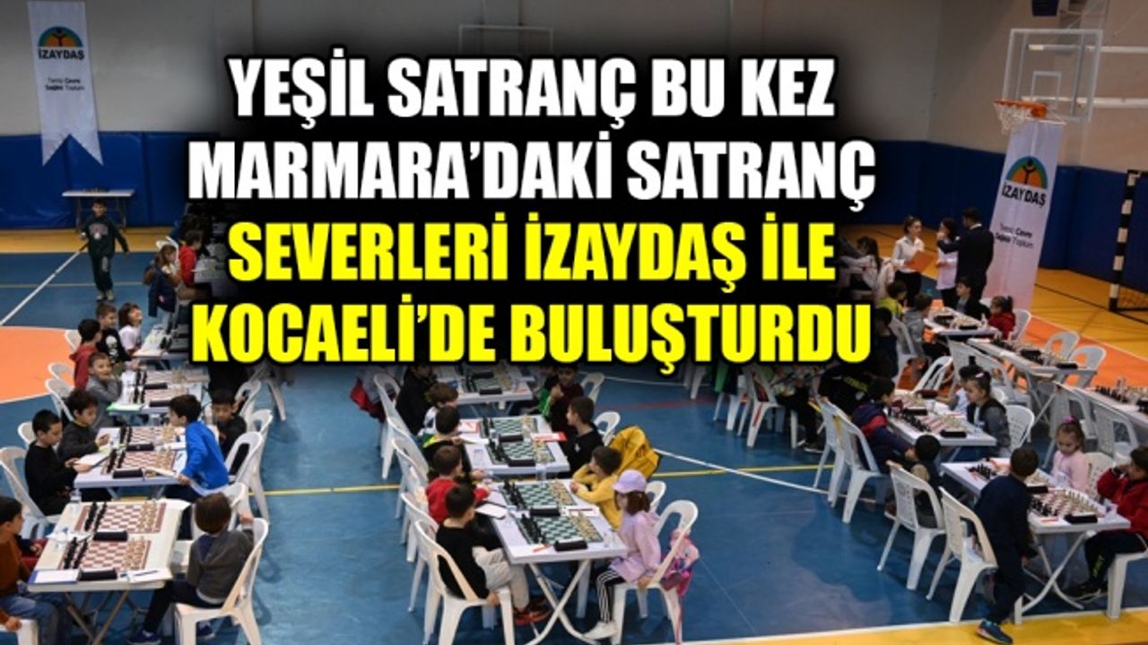 Yeşil Satranç bu kez Marmara’daki satranç severleri İZAYDAŞ ile Kocaeli’de buluşturdu