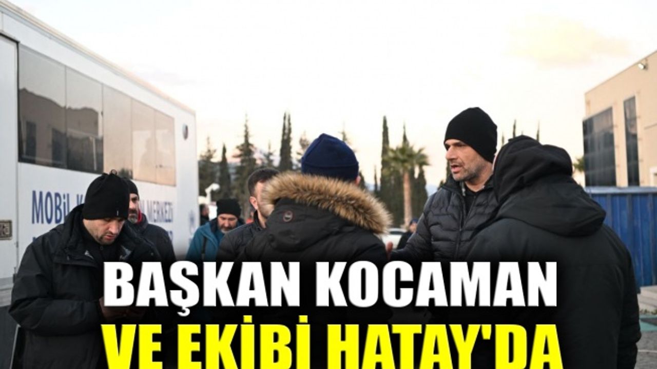 Başkan Kocaman ve ekibi Hatay'da