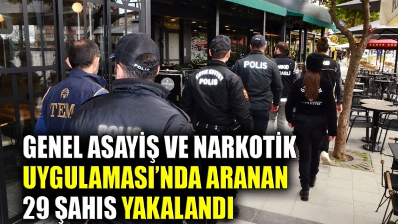 Genel Asayiş ve Narkotik Uygulaması’nda aranan 29 şahıs yakalandı
