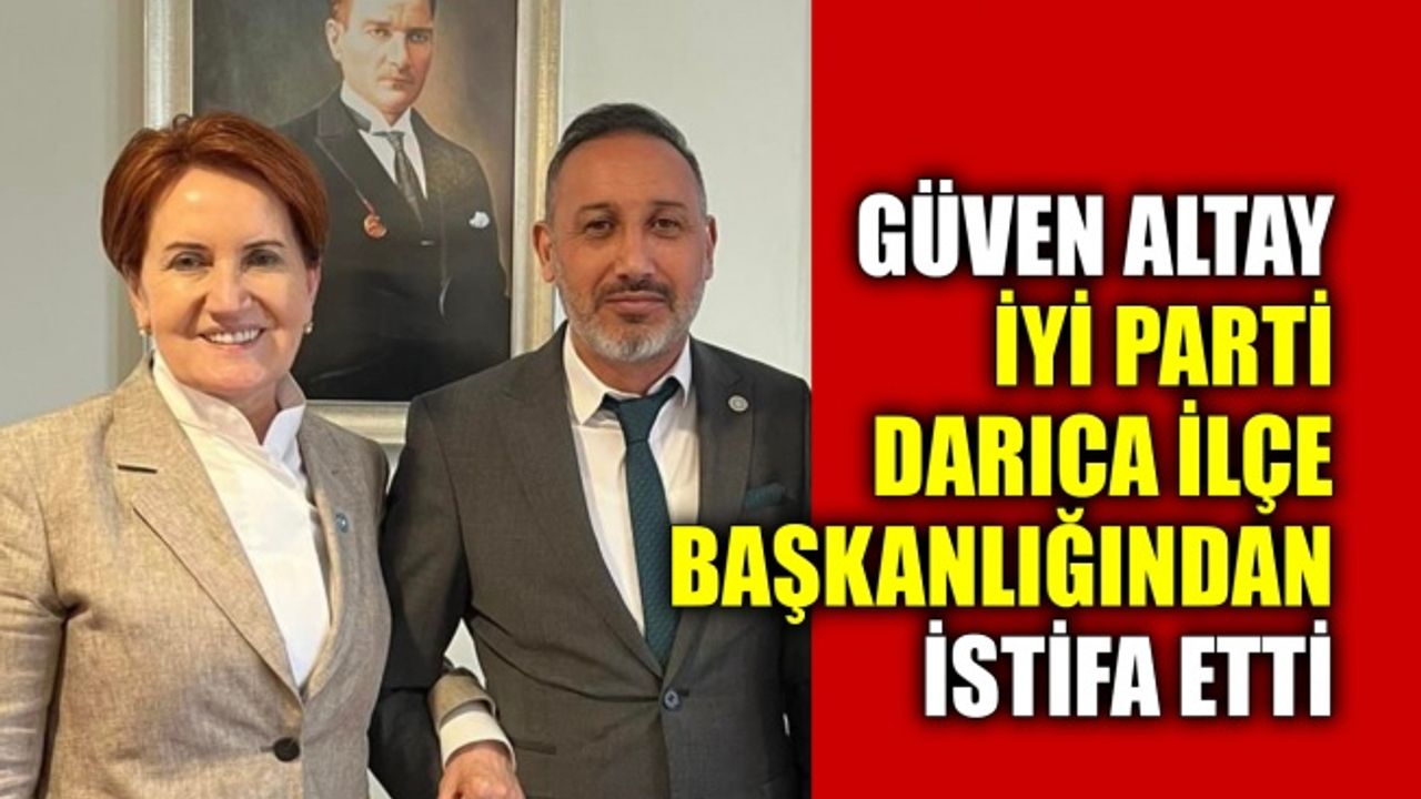 Güven Altay İYİ Parti Darıca ilçe başkanlığından istifa etti