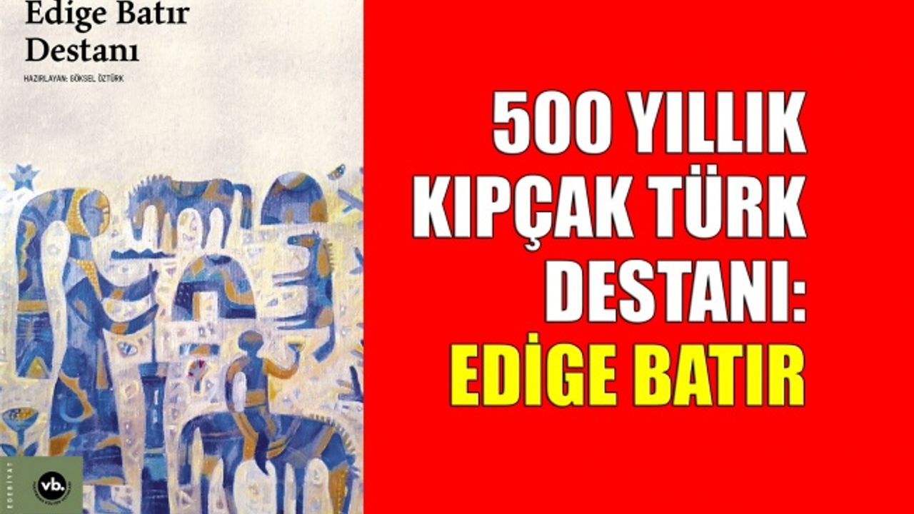 500 yıllık Kıpçak Türk destanı: Edige Batır