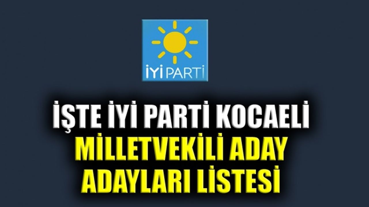 İşte İYİ Parti Kocaeli milletvekili aday adayları listesi