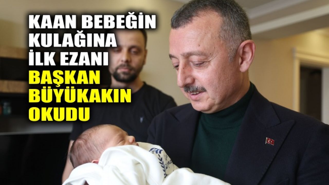Kaan bebeğin kulağına ilk ezanı Başkan Büyükakın okudu