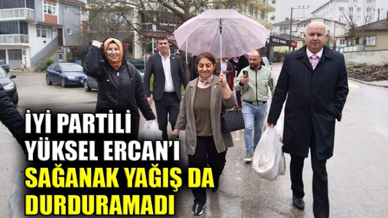 İYİ Partili Yüksel Ercan’ı sağanak yağış da durduramadı
