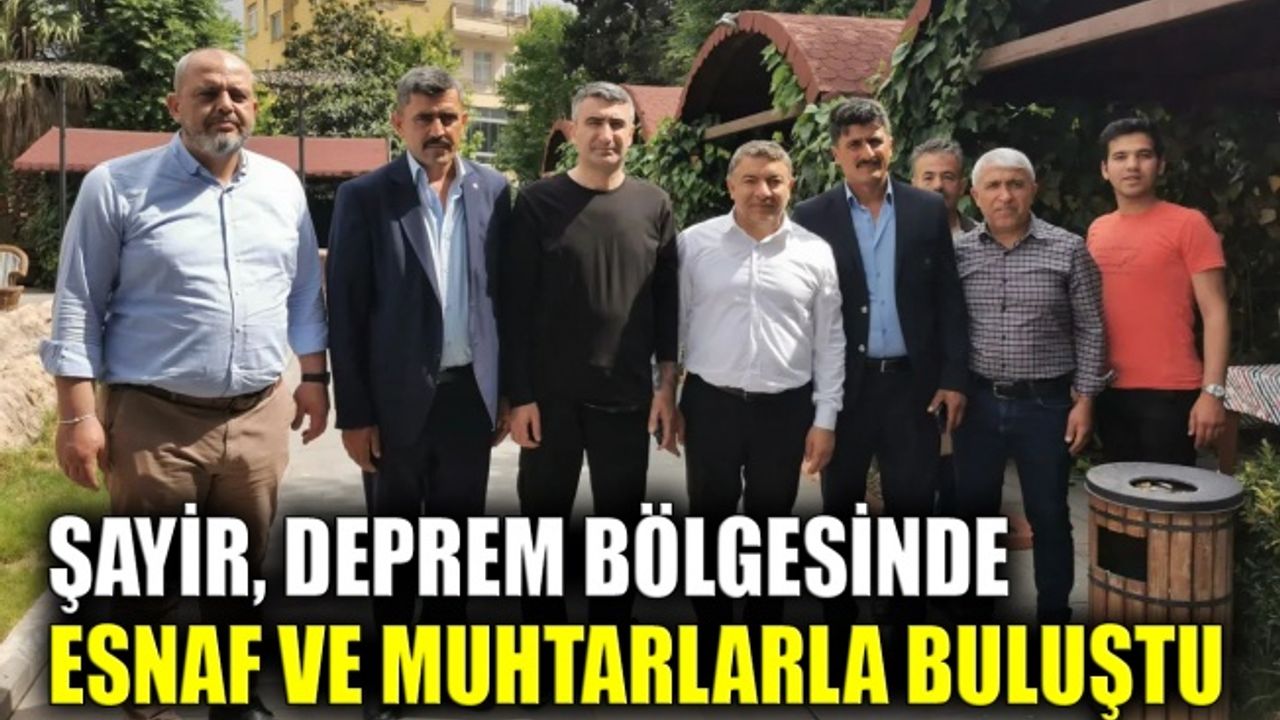 Şayir, deprem bölgesinde esnaf ve muhtarlarla buluştu