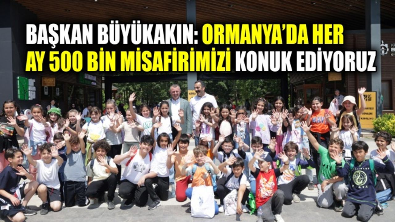 Başkan Büyükakın: Ormanya’da her ay 500 bin misafirimizi konuk ediyoruz