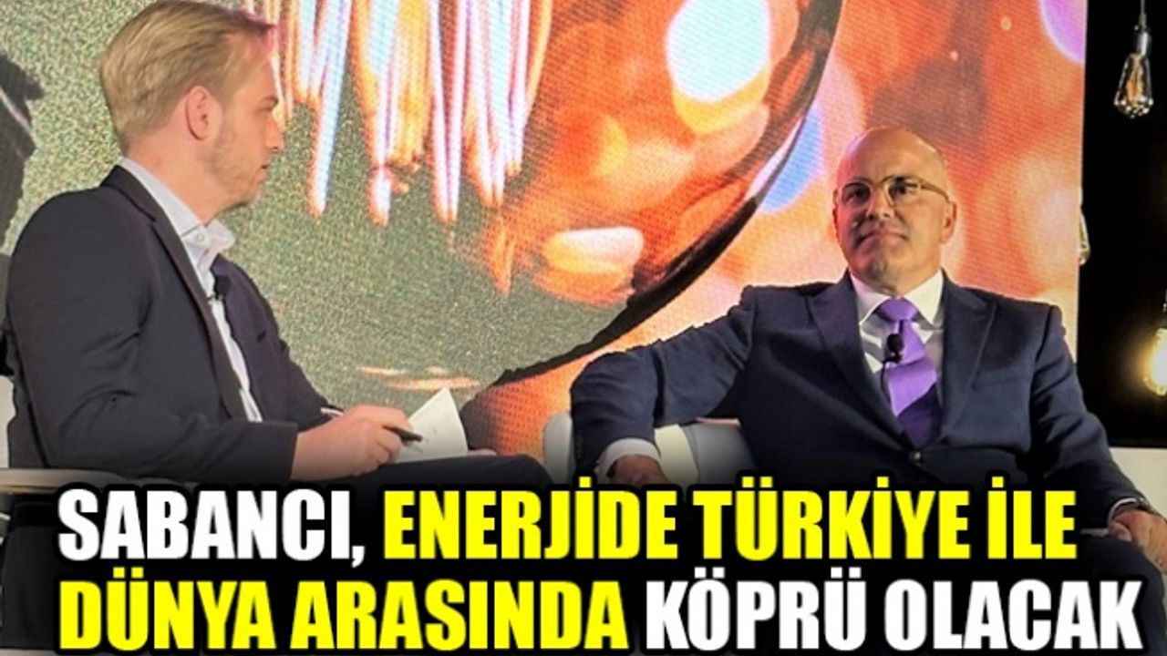 Sabancı, enerjide Türkiye ile dünya arasında köprü olacak