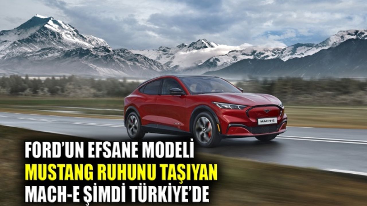 Ford’un efsane modeli Mustang ruhunu taşıyan Mach-E şimdi Türkiye’de