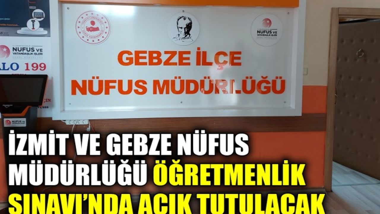 İzmit ve Gebze Nüfus Müdürlüğü Öğretmenlik Sınavı’nda açık tutulacak