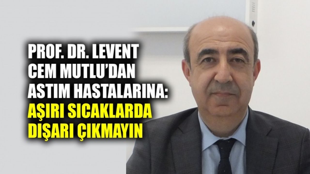 Prof. Dr. Levent Cem Mutlu: Aşırı sıcaklarda dışarı çıkmayın