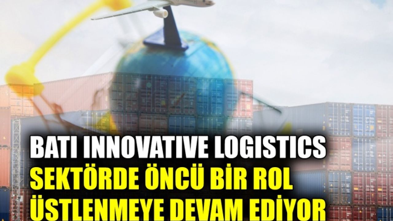BATI Innovative Logistics sektörde öncü bir rol üstlenmeye devam ediyor