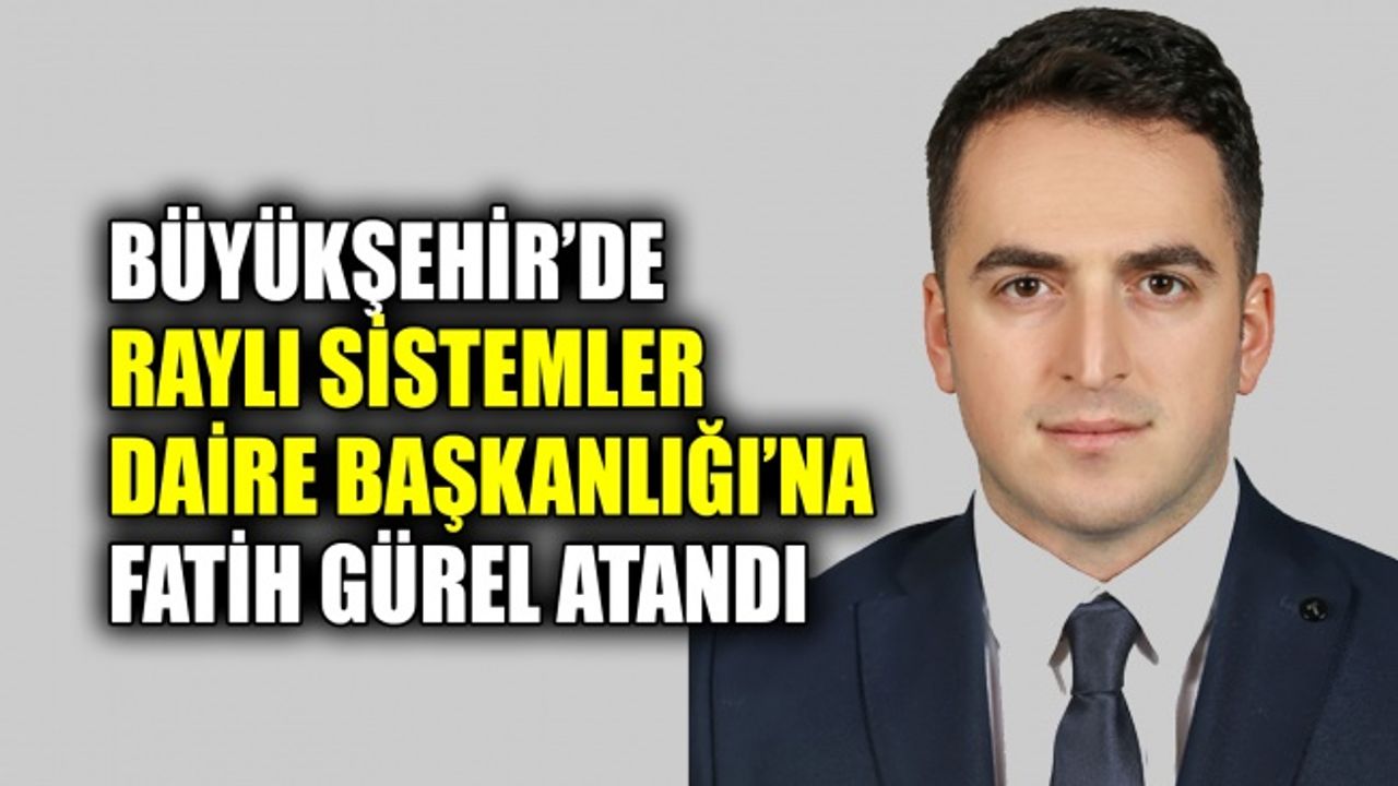 Büyükşehir’de Raylı Sistemler Daire Başkanlığı’na Gürel atandı