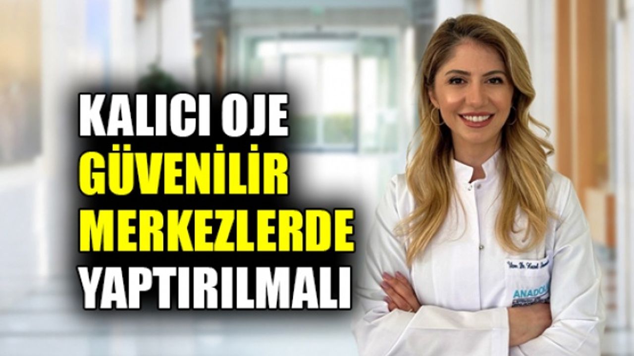 Kalıcı oje güvenilir merkezlerde yaptırılmalı