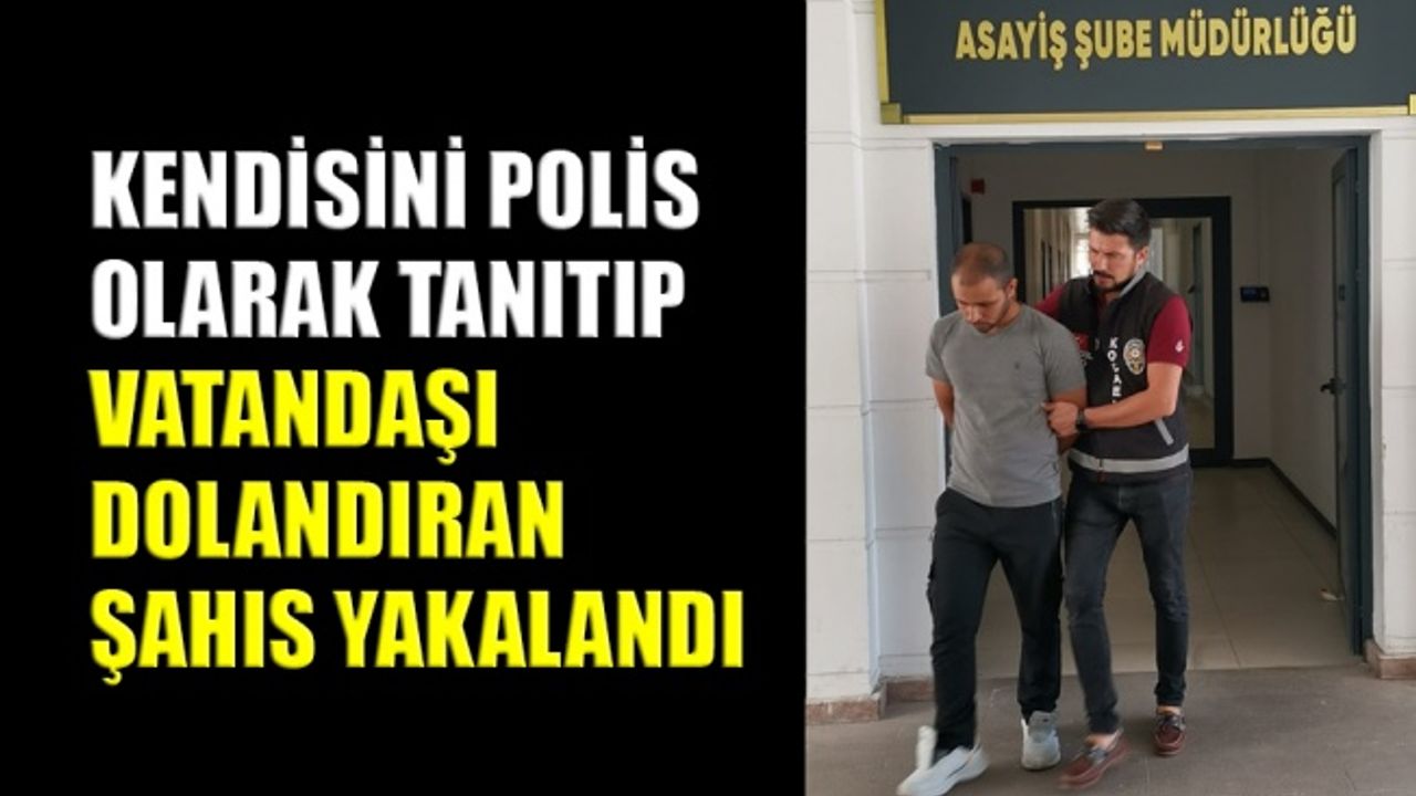 Kendisini polis olarak tanıtıp vatandaşı dolandıran şahıs yakalandı