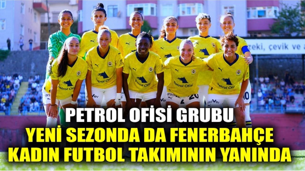 Petrol Ofisi Grubu, yeni sezonda da Fenerbahçe kadın futbol takımının yanında