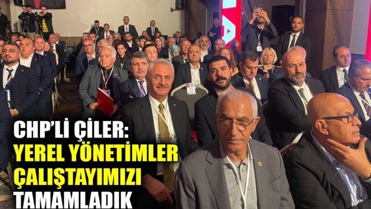 CHP’li Çiler: Yerel Yönetimler Çalıştayımızı tamamladık