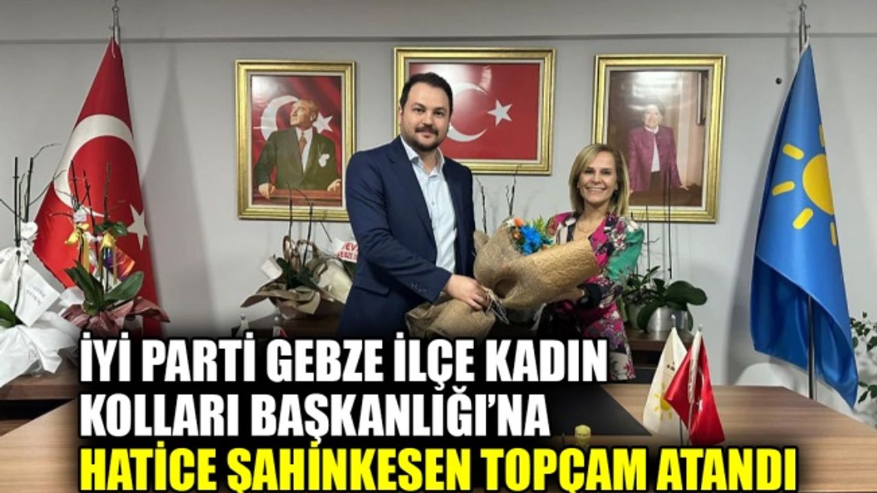 İYİ Parti Gebze İlçe Kadın Kolları Başkanlığı’na Hatice Şahinkesen Topçam atandı