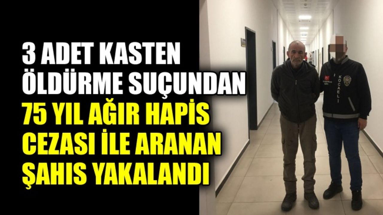 3 adet kasten öldürme suçundan 75 yıl ağır hapis cezası ile aranan şahıs yakalandı