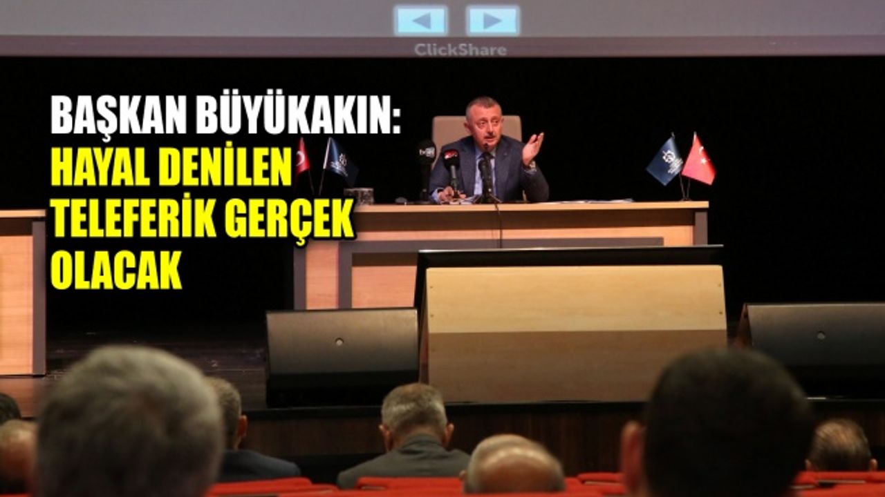 Başkan Büyükakın: Hayal denilen teleferik gerçek olacak