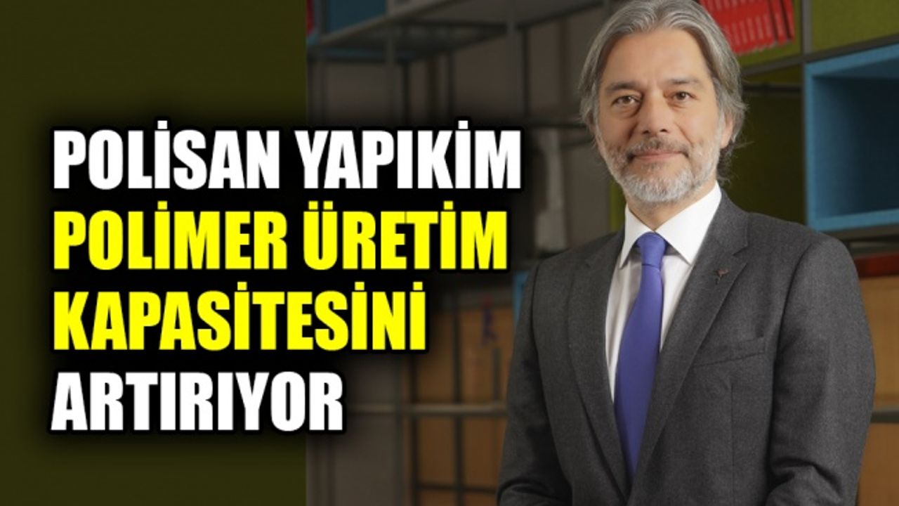 Polisan Yapıkim, Polimer üretim kapasitesini artırıyor