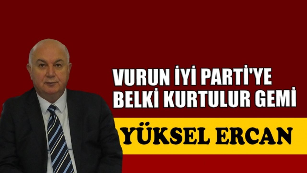 Vurun İYİ Parti'ye, belki kurtulur gemi