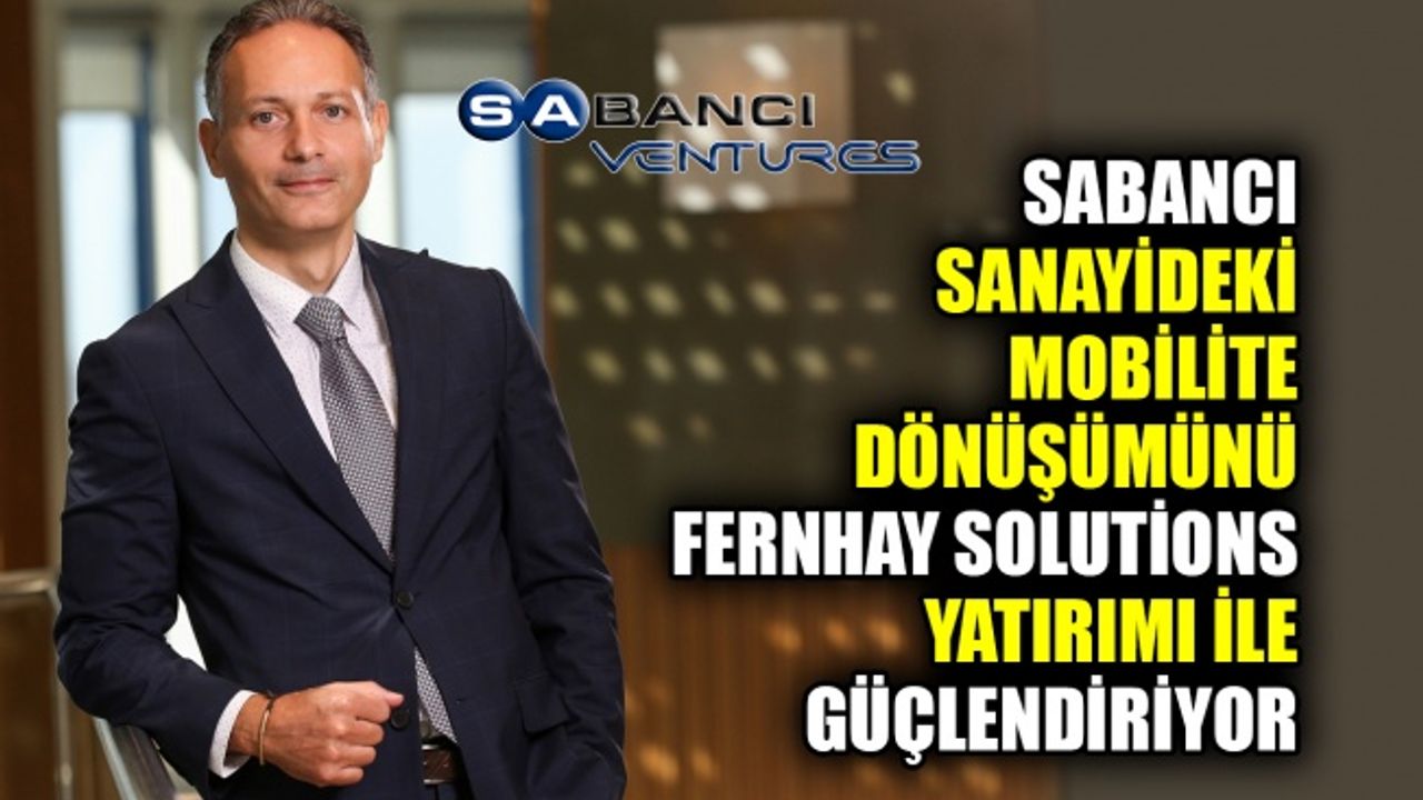 Sabancı, sanayideki mobilite dönüşümünü Fernhay Solutions yatırımı ile güçlendiriyor
