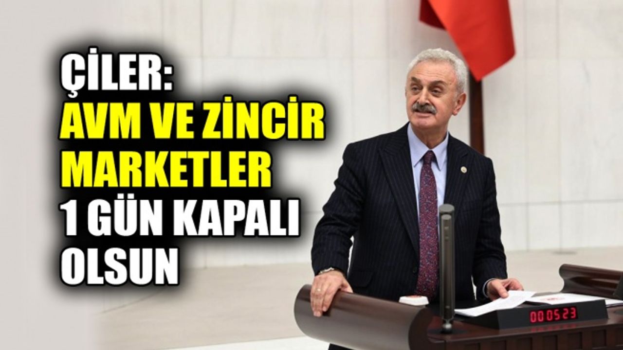 Çiler: AVM ve zincir marketler 1 gün kapalı olsun