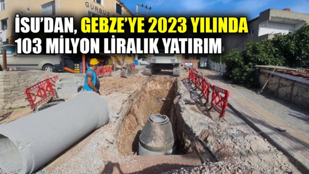 İSU’dan, Gebze’ye 2023 yılında 103 milyon liralık yatırım