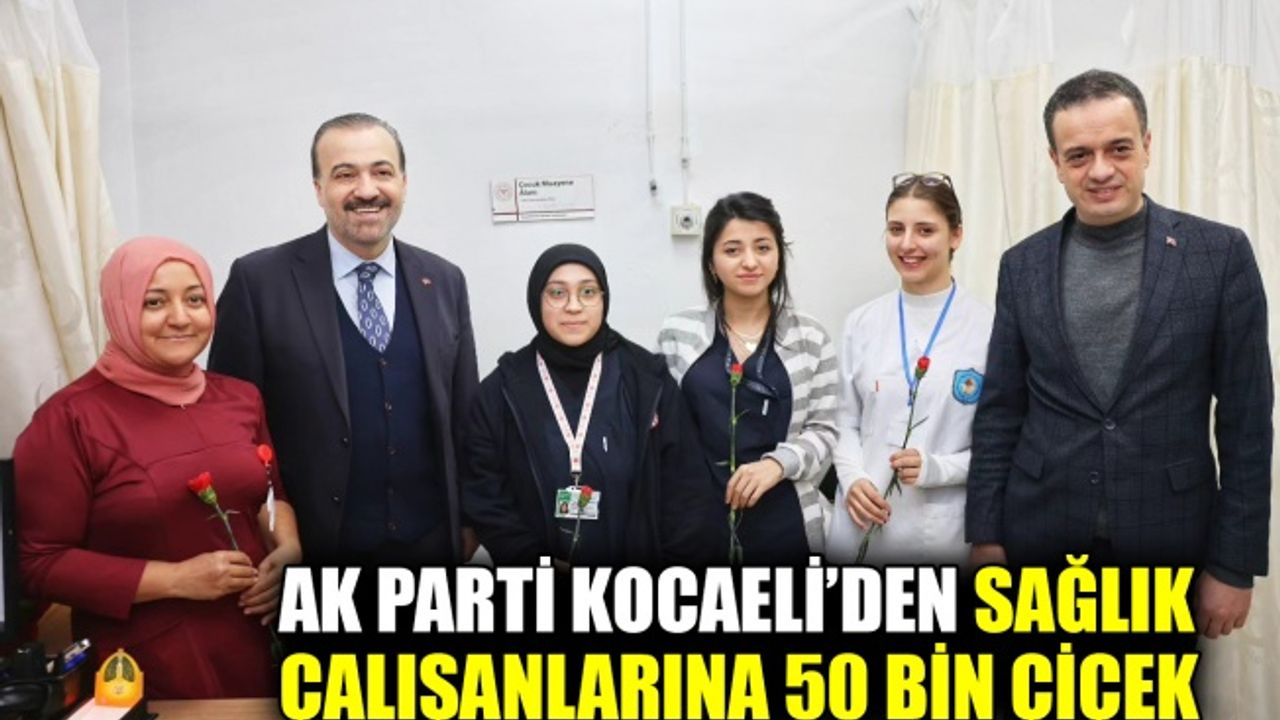 AK Parti Kocaeli’den sağlık çalışanlarına 50 bin çiçek