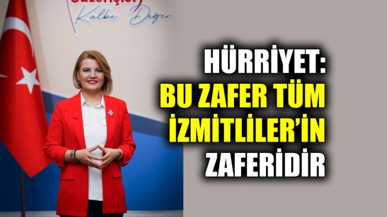 Hürriyet: Bu zafer tüm İzmitliler’in zaferidir